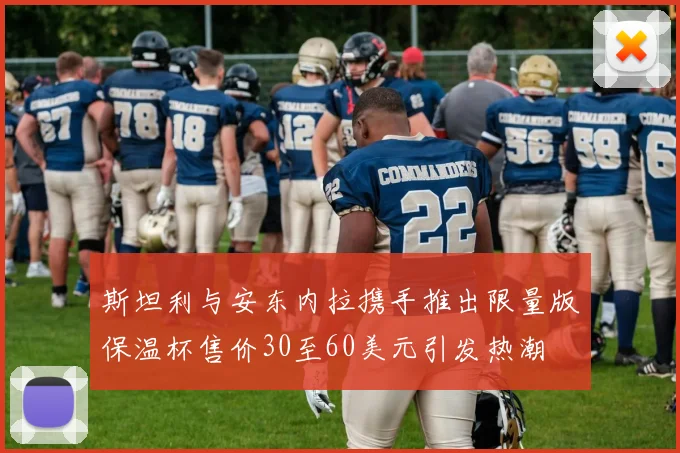 斯坦利与安东内拉携手推出限量版保温杯售价30至60美元引发热潮