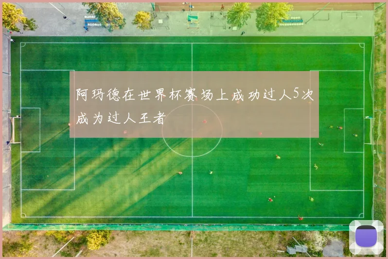阿玛德在世界杯赛场上成功过人5次成为过人王者