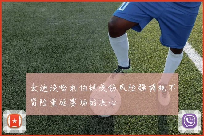 麦迪谈哈利伯顿受伤风险强调绝不冒险重返赛场的决心