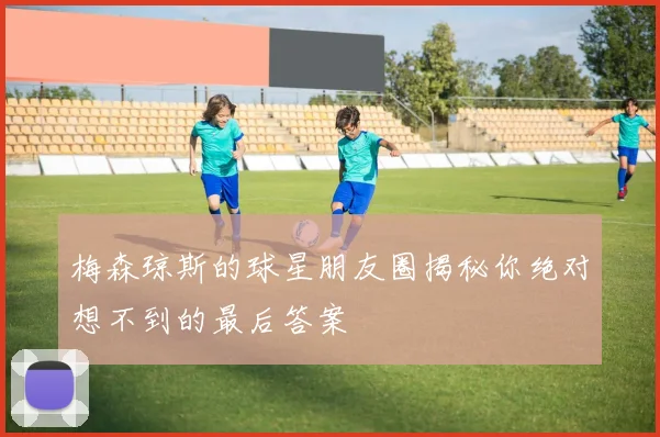 梅森琼斯的球星朋友圈揭秘你绝对想不到的最后答案