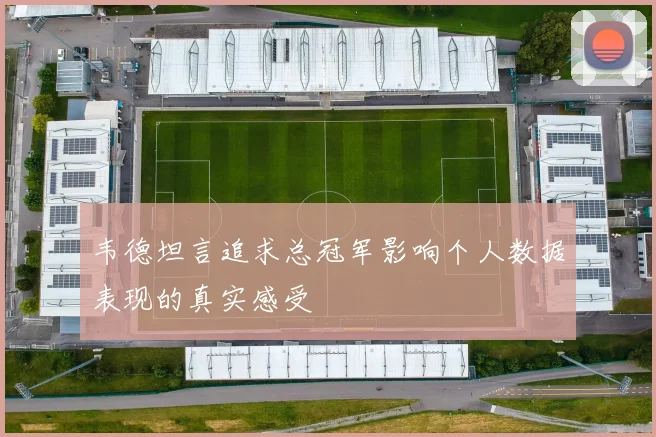韦德坦言追求总冠军影响个人数据表现的真实感受