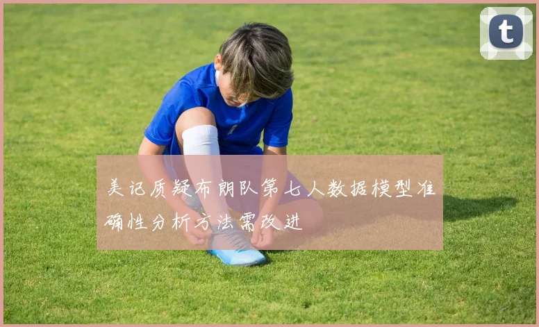 美记质疑布朗队第七人数据模型准确性分析方法需改进