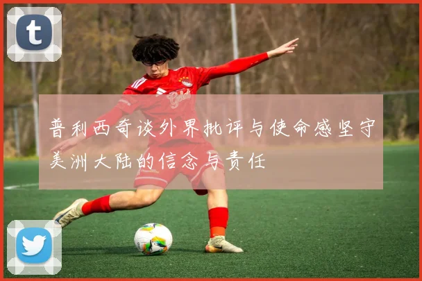 普利西奇谈外界批评与使命感坚守美洲大陆的信念与责任