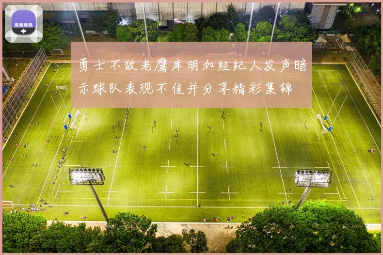 勇士不敌老鹰库明加经纪人发声暗示球队表现不佳并分享精彩集锦