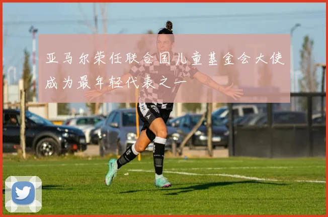 亚马尔荣任联合国儿童基金会大使成为最年轻代表之一