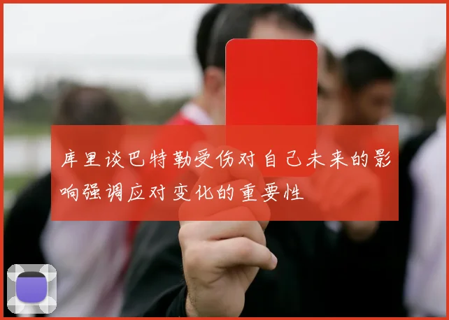 库里谈巴特勒受伤对自己未来的影响强调应对变化的重要性