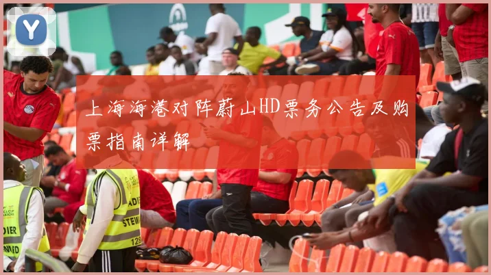 上海海港对阵蔚山HD票务公告及购票指南详解