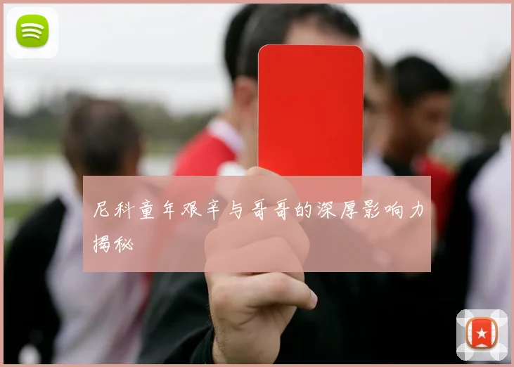 尼科童年艰辛与哥哥的深厚影响力揭秘